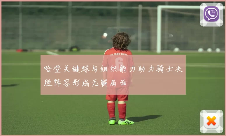 哈登关键球与组织能力助力骑士决胜阵容形成无解局面