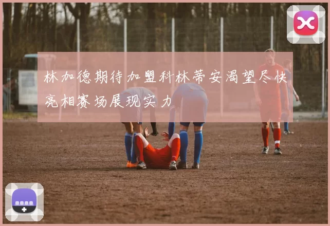 林加德期待加盟科林蒂安渴望尽快亮相赛场展现实力