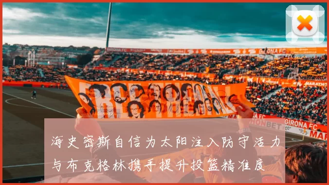 海史密斯自信为太阳注入防守活力与布克格林携手提升投篮精准度