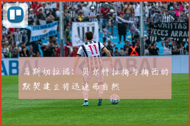 马斯切拉诺：贝尔特拉梅与梅西的默契建立将迅速而自然