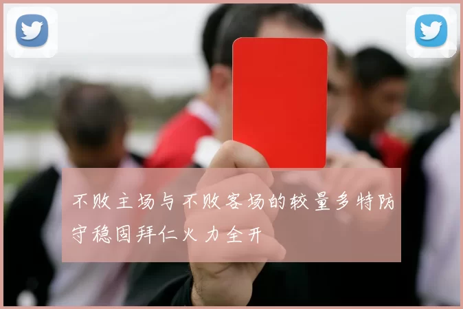 不败主场与不败客场的较量多特防守稳固拜仁火力全开