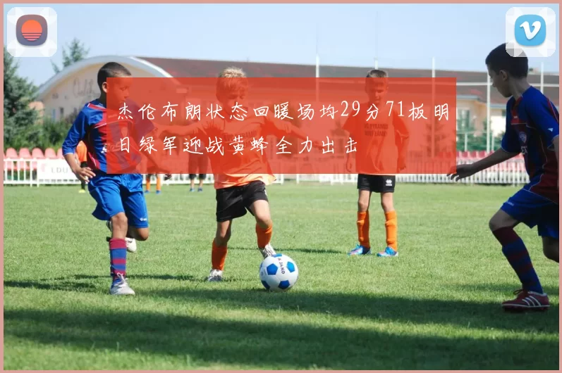 杰伦布朗状态回暖场均29分71板明日绿军迎战黄蜂全力出击